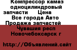 Компрессор камаз одноцилиндровый (запчасти)  › Цена ­ 2 000 - Все города Авто » Продажа запчастей   . Чувашия респ.,Новочебоксарск г.